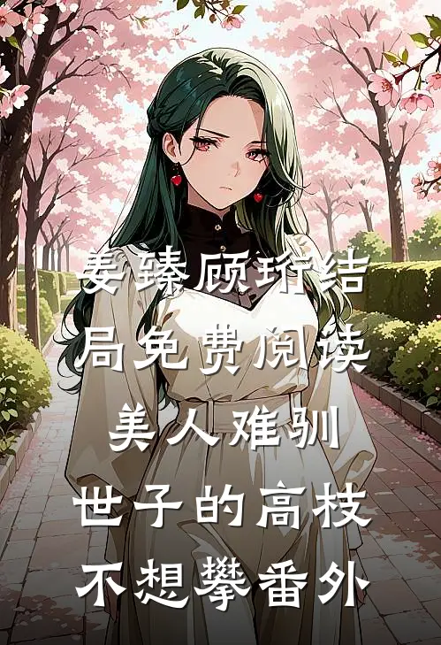 姜臻顾珩结局免费阅读美人难驯：世子的高枝不想攀番外