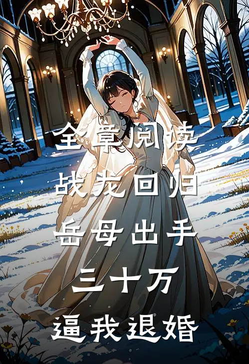 全章阅读战龙回归：岳母出手三十万，逼我退婚