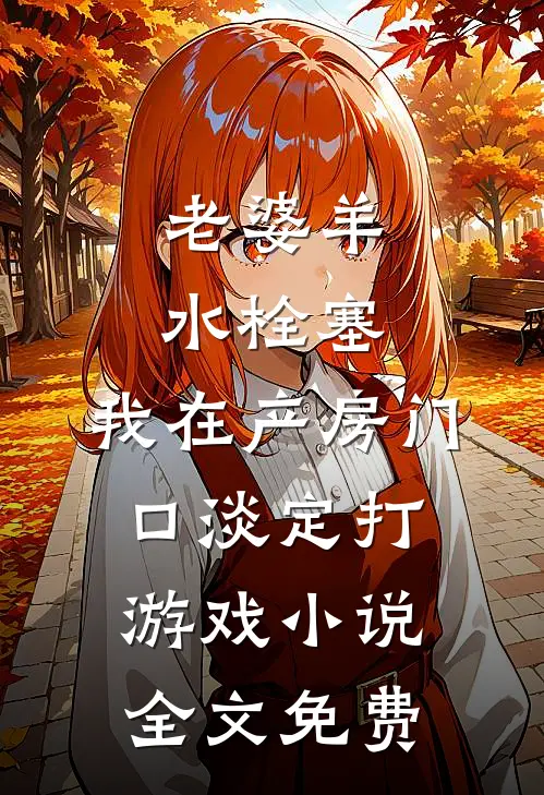 老婆羊水栓塞，我在产房门口淡定打游戏小说全文免费