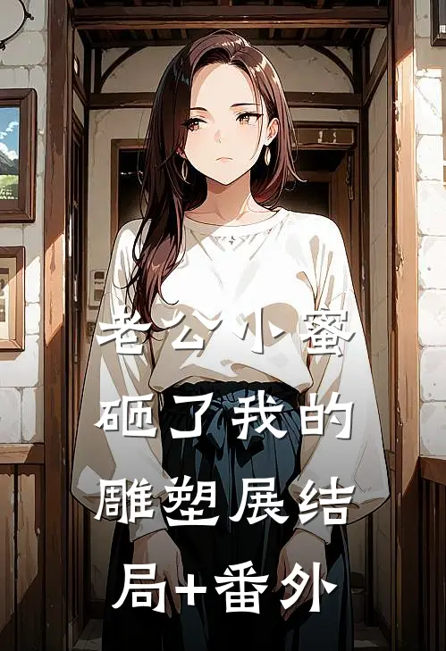 老公小蜜砸了我的雕塑展结局+番外