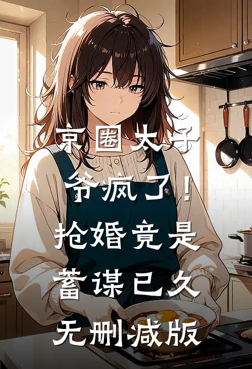 京圈太子爷疯了！抢婚竟是蓄谋已久无删减版
