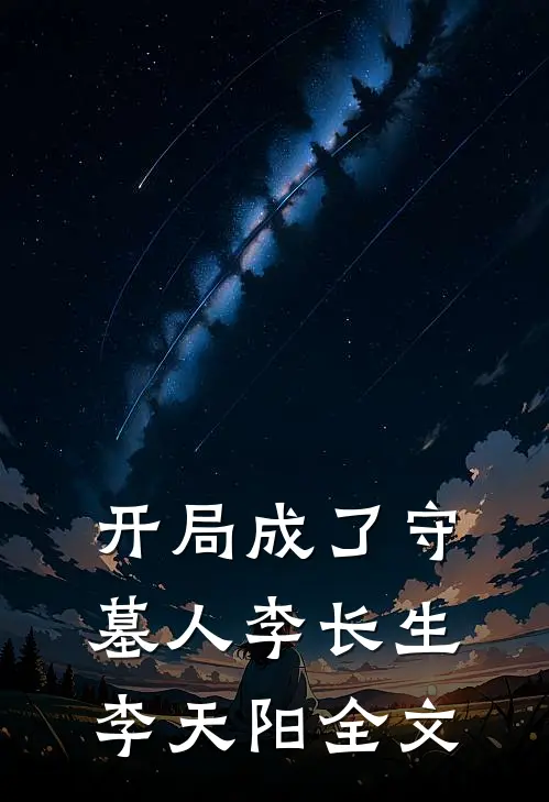 开局成了守墓人李长生李天阳全文