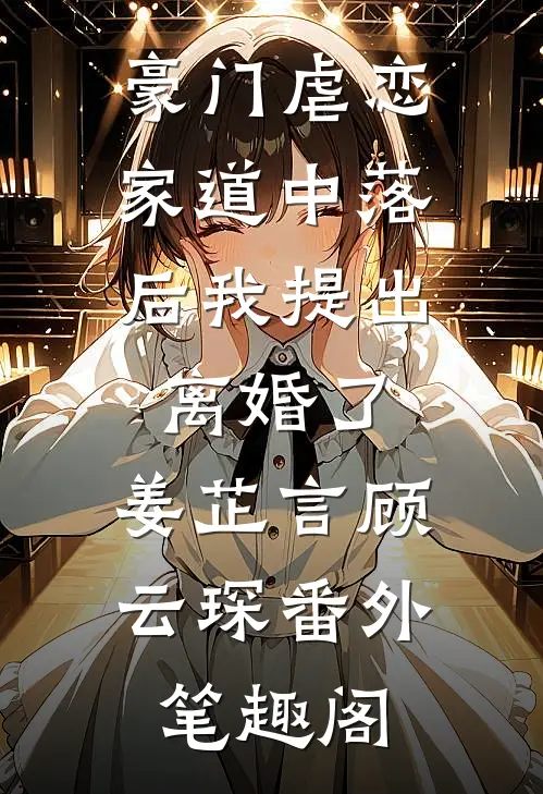 豪门虐恋：家道中落后我提出离婚了：姜芷言顾云琛番外笔趣阁