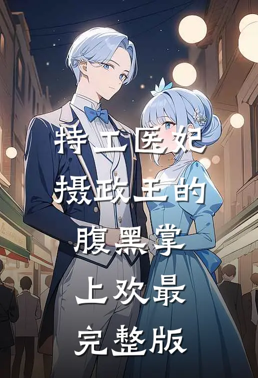 特工医妃，摄政王的腹黑掌上欢最完整版