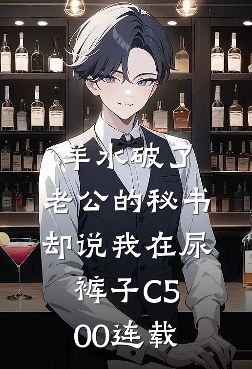 羊水破了，老公的秘书却说我在尿裤子C500连载