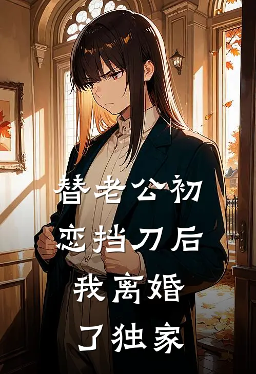 替老公初恋挡刀后，我离婚了独家