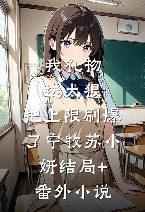 我礼物送太狠，把上限刷爆了宁牧苏小妍结局+番外小说