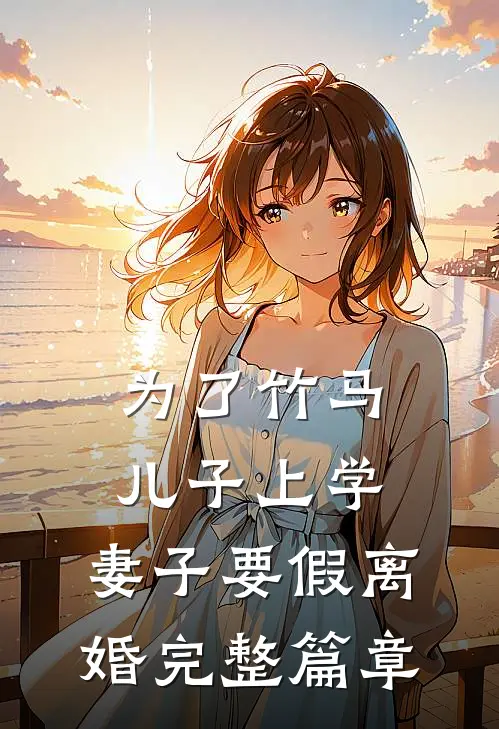 为了竹马儿子上学，妻子要假离婚完整篇章
