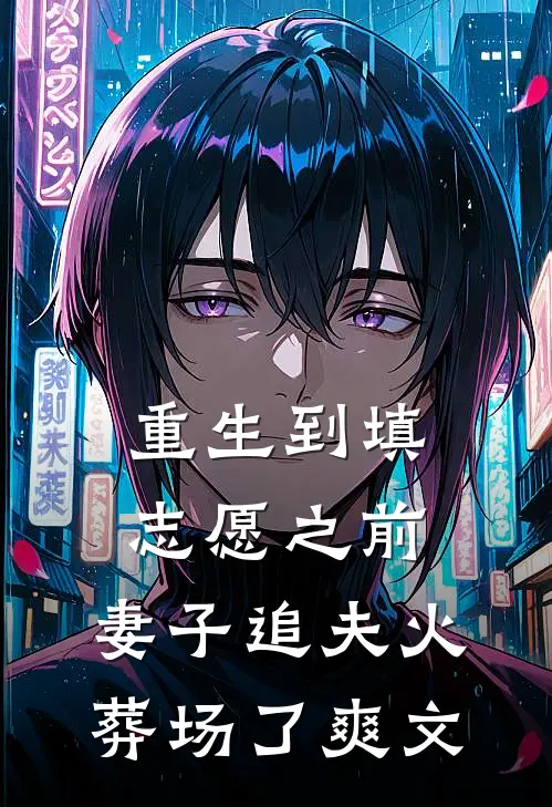 重生到填志愿之前，妻子追夫火葬场了爽文