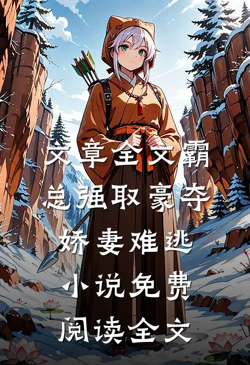 文章全文霸总强取豪夺娇妻难逃小说免费阅读全文