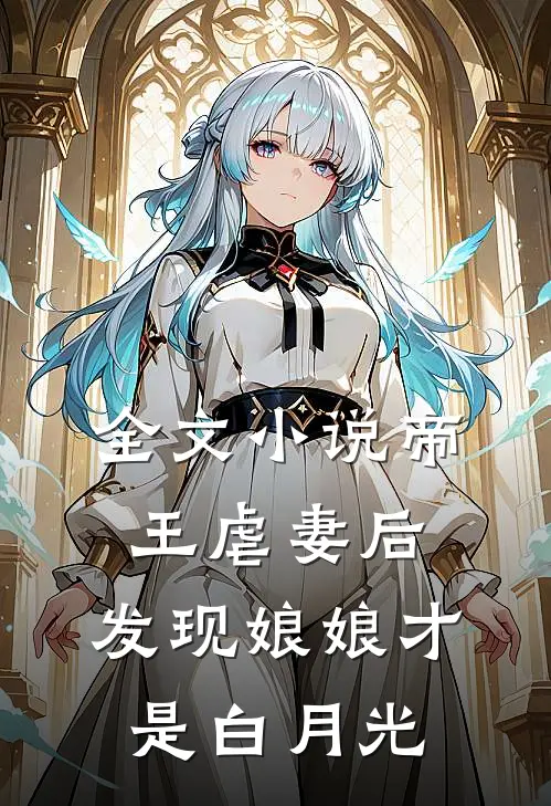 全文小说帝王虐妻后，发现娘娘才是白月光