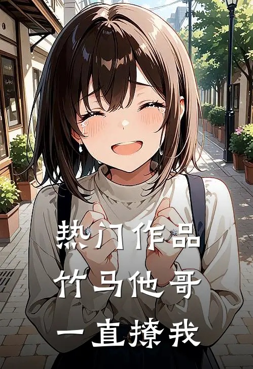 热门作品竹马他哥一直撩我