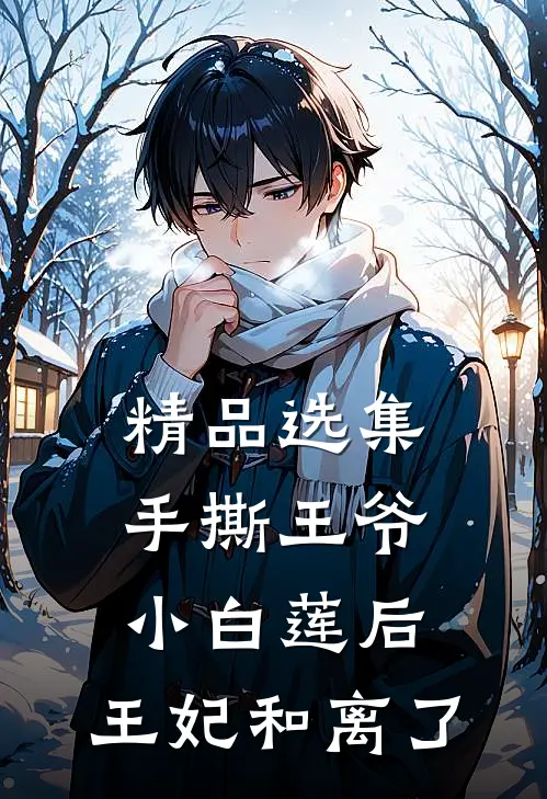 精品选集手撕王爷小白莲后，王妃和离了