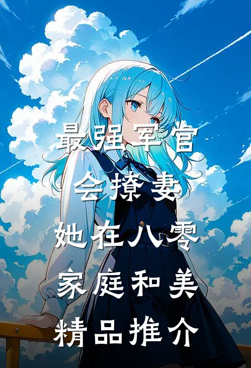 最强军官会撩妻，她在八零家庭和美精品推介