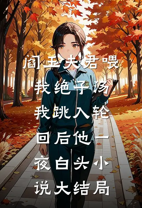 阎王夫君喂我绝子汤，我跳入轮回后他一夜白头小说大结局