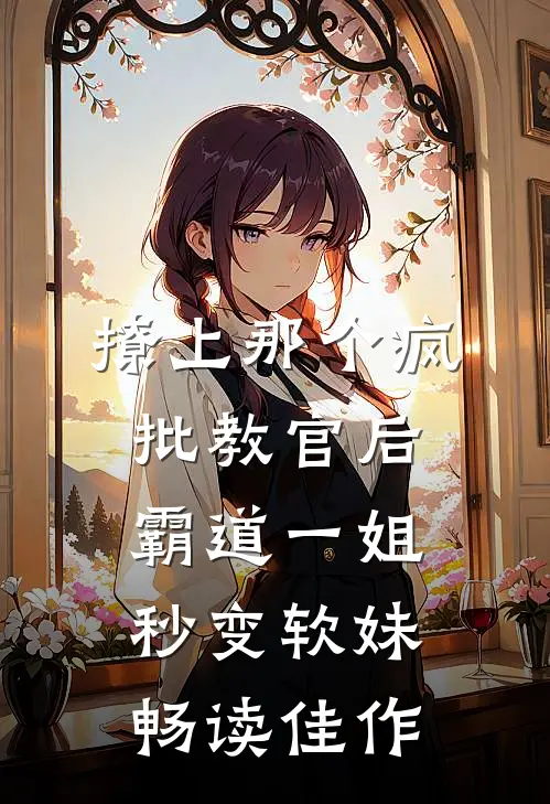撩上那个疯批教官后，霸道一姐秒变软妹畅读佳作