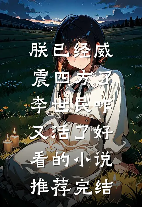 朕已经威震四方了，李世民咋又活了好看的小说推荐完结