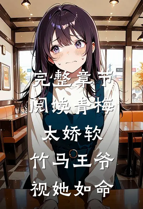 完整章节阅读青梅太娇软，竹马王爷视她如命