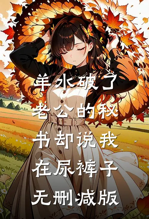 羊水破了，老公的秘书却说我在尿裤子无删减版
