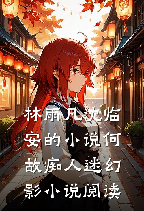 林雨凡沈临安的小说何故痴人迷幻影小说阅读