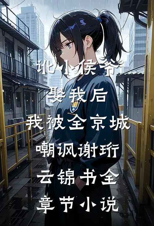 讹小侯爷娶我后，我被全京城嘲讽谢珩云锦书全章节小说