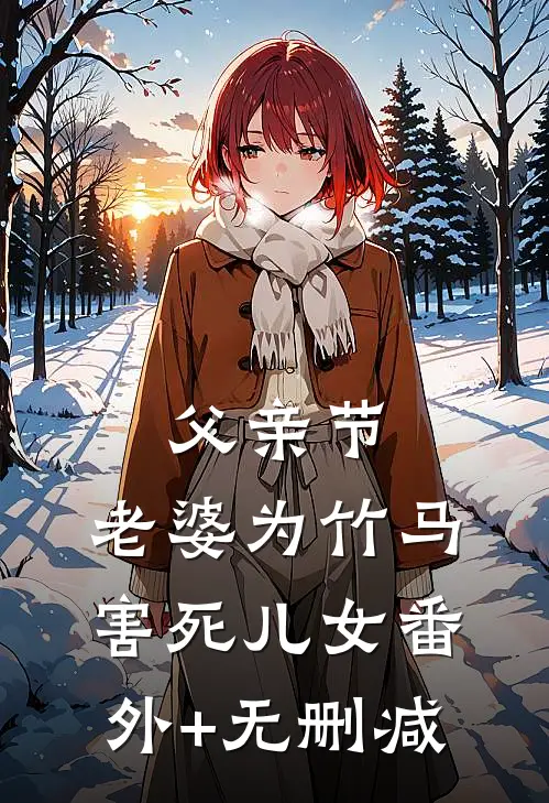 父亲节，老婆为竹马害死儿女番外+无删减