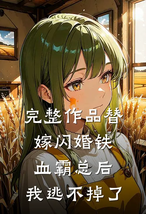 完整作品替嫁闪婚铁血霸总后，我逃不掉了