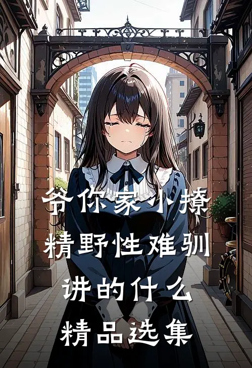 爷你家小撩精野性难驯讲的什么精品选集