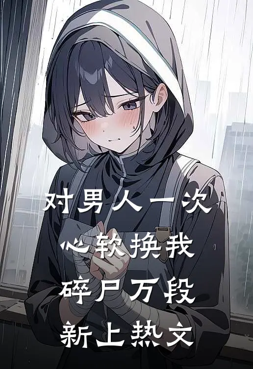 对男人一次心软换我碎尸万段新上热文