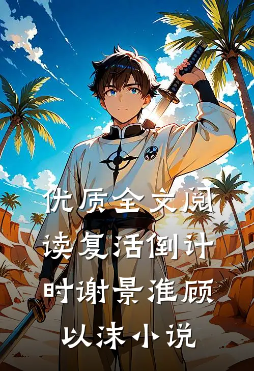 优质全文阅读复活倒计时谢景淮顾以沫小说