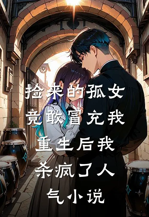 捡来的孤女竟敢冒充我，重生后我杀疯了人气小说