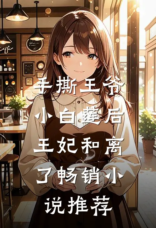 手撕王爷小白莲后，王妃和离了畅销小说推荐