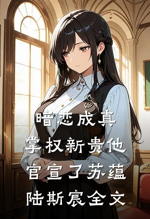 暗恋成真：掌权新贵他官宣了苏蕴陆斯宸全文