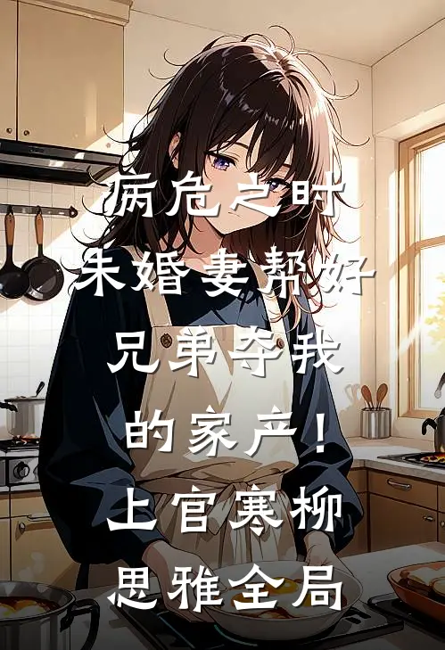 病危之时，未婚妻帮好兄弟夺我的家产！上官寒柳思雅全局