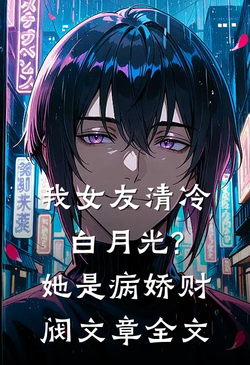 我女友清冷白月光?她是病娇财阀文章全文