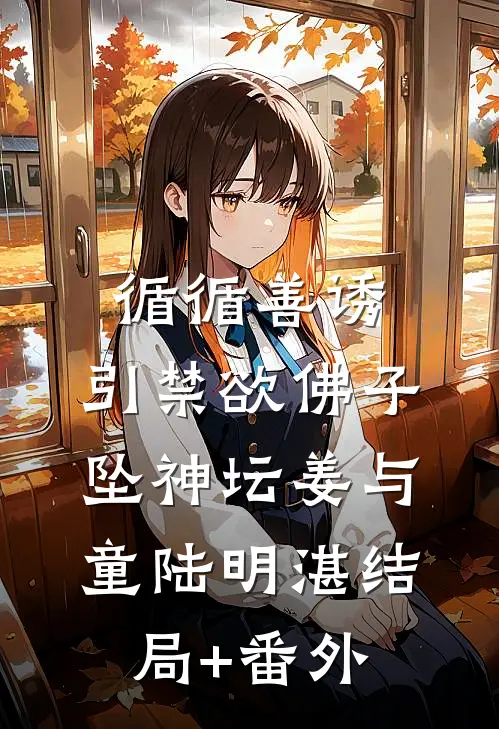 循循善诱，引禁欲佛子坠神坛姜与童陆明湛结局+番外