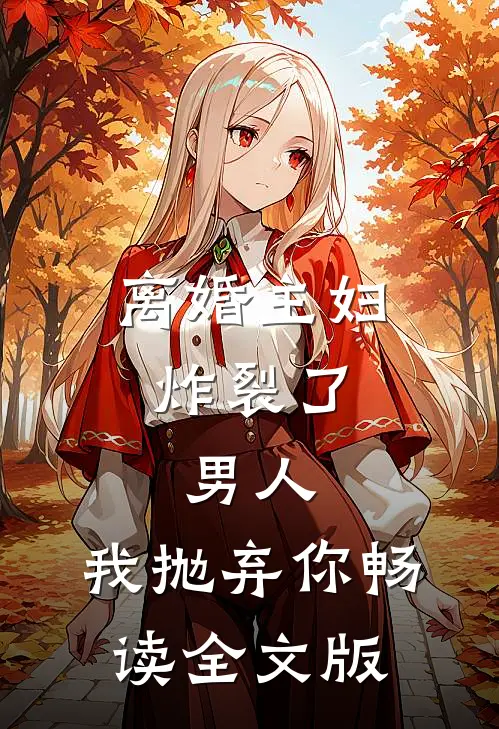 离婚主妇炸裂了：男人，我抛弃你畅读全文版