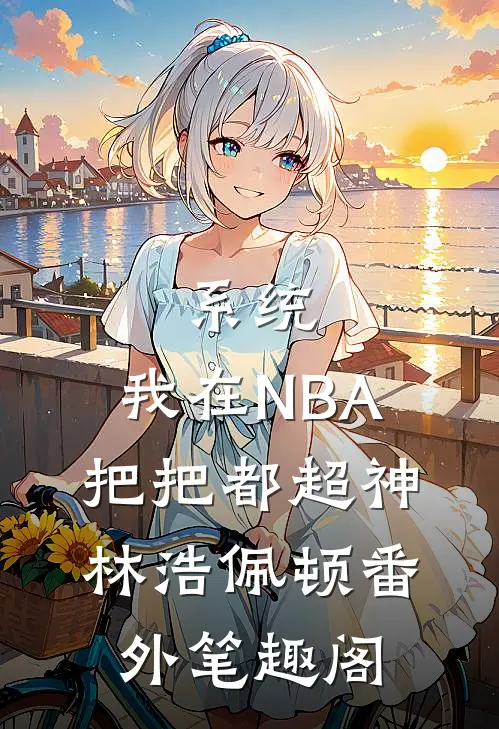 系统：我在NBA把把都超神：林浩佩顿番外笔趣阁
