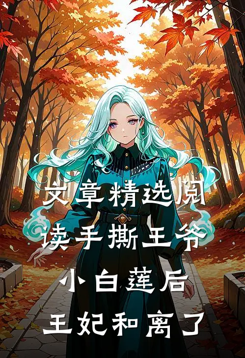 文章精选阅读手撕王爷小白莲后，王妃和离了