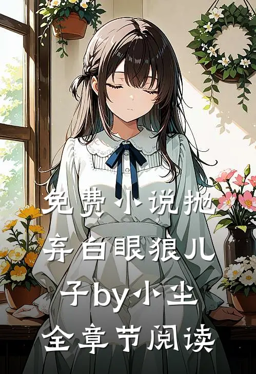 免费小说抛弃白眼狼儿子by小尘全章节阅读
