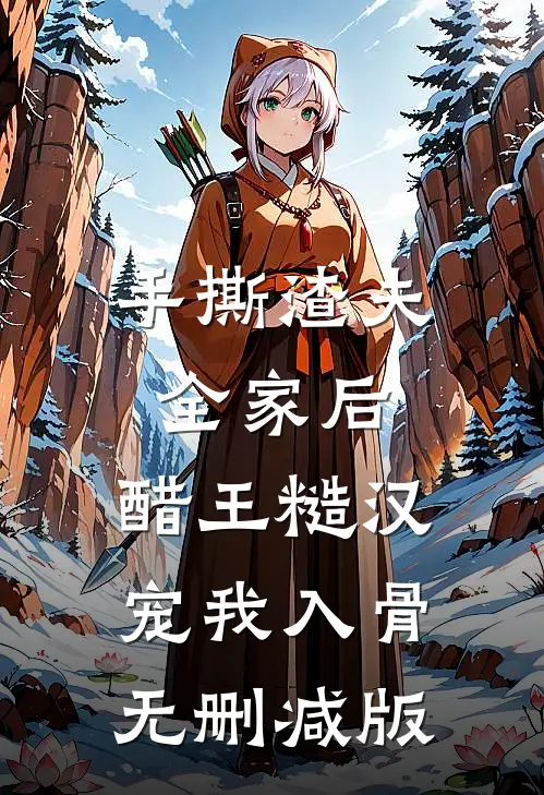 手撕渣夫全家后，醋王糙汉宠我入骨无删减版