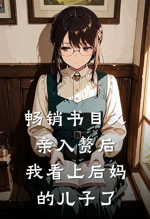畅销书目父亲入赘后，我看上后妈的儿子了