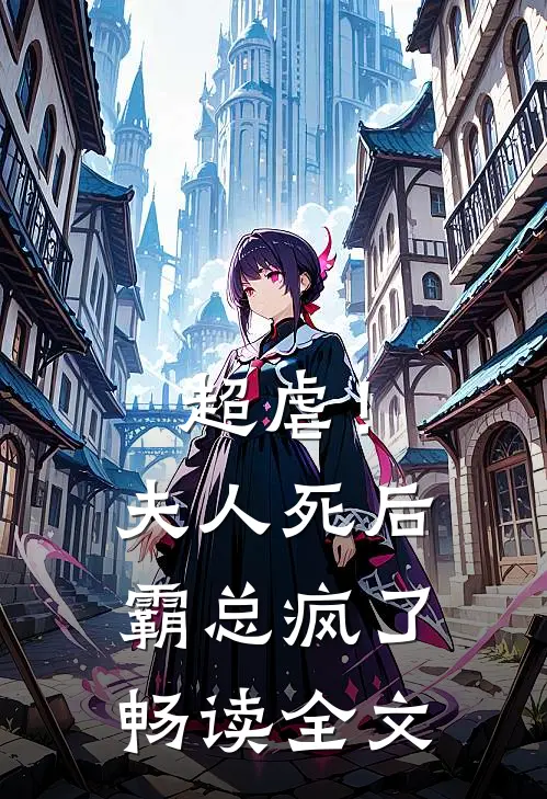 超虐！夫人死后，霸总疯了畅读全文