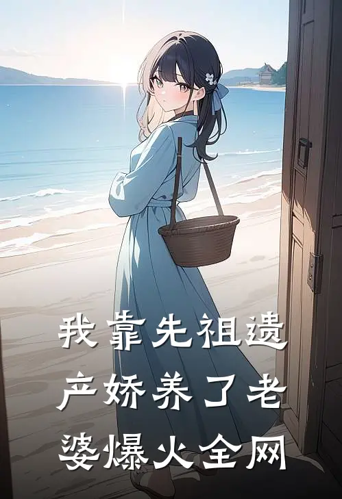 我靠先祖遗产娇养了老婆爆火全网