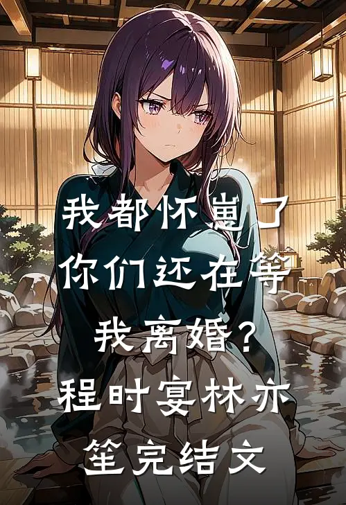 我都怀崽了，你们还在等我离婚？程时宴林亦笙完结文