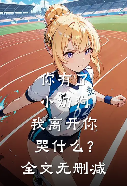 你有了小奶狗，我离开你哭什么？全文无删减