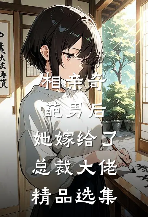 相亲奇葩男后，她嫁给了总裁大佬精品选集