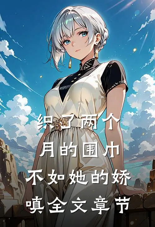 织了两个月的围巾，不如她的娇嗔全文章节