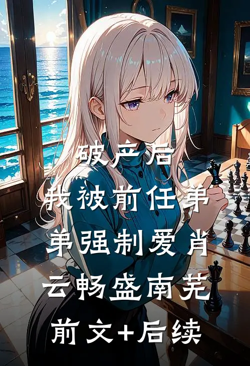 破产后，我被前任弟弟强制爱肖云畅盛南芜前文+后续