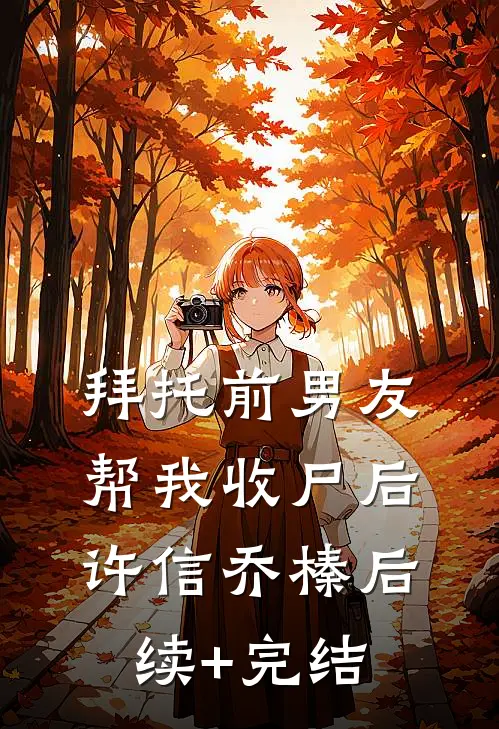拜托前男友帮我收尸后许信乔榛后续+完结